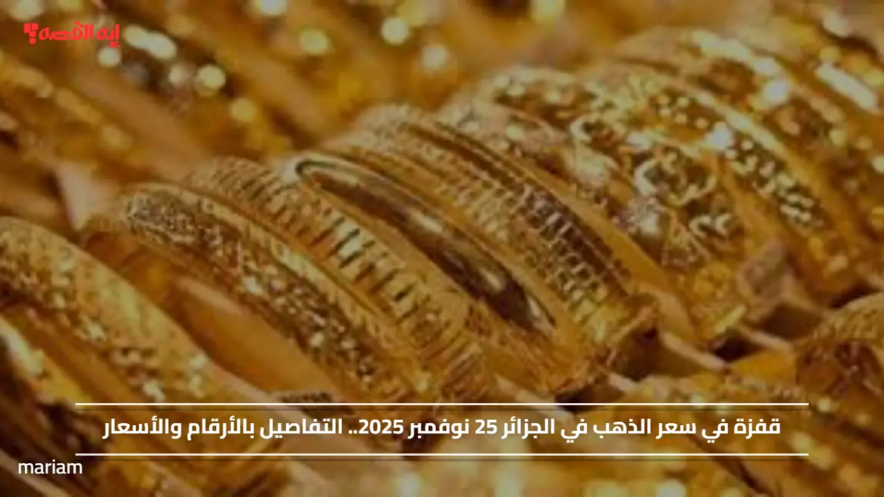 قفزة في سعر الذهب في الجزائر 25 نوفمبر 2025.. التفاصيل بالأرقام والأسعار